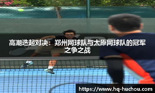 高潮迭起对决：郑州网球队与太原网球队的冠军之争之战