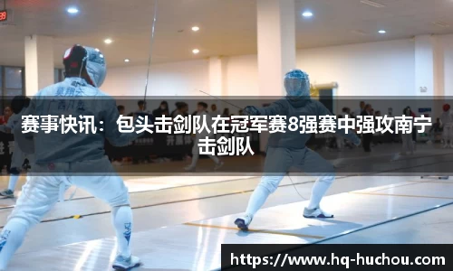 赛事快讯：包头击剑队在冠军赛8强赛中强攻南宁击剑队