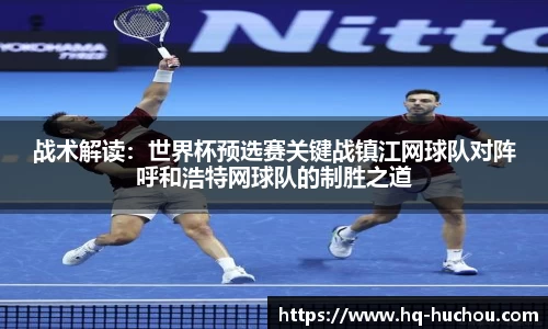 战术解读：世界杯预选赛关键战镇江网球队对阵呼和浩特网球队的制胜之道