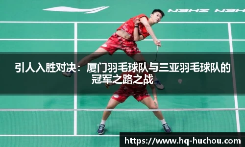 引人入胜对决：厦门羽毛球队与三亚羽毛球队的冠军之路之战