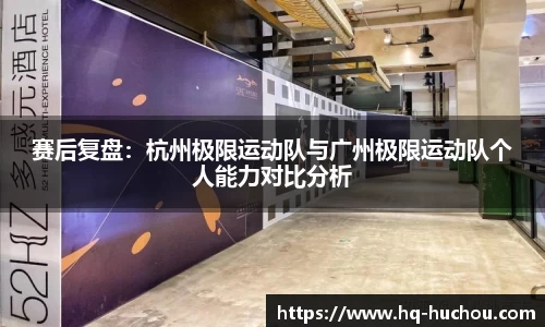 赛后复盘：杭州极限运动队与广州极限运动队个人能力对比分析