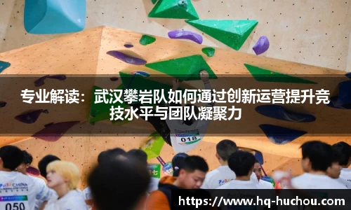 专业解读：武汉攀岩队如何通过创新运营提升竞技水平与团队凝聚力