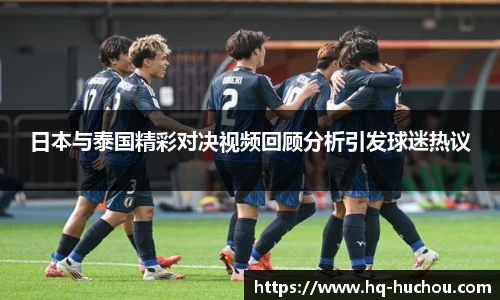 日本与泰国精彩对决视频回顾分析引发球迷热议