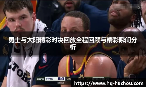 勇士与太阳精彩对决回放全程回顾与精彩瞬间分析
