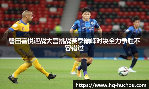 磐田喜悦迎战大宫挑战赛季巅峰对决全力争胜不容错过